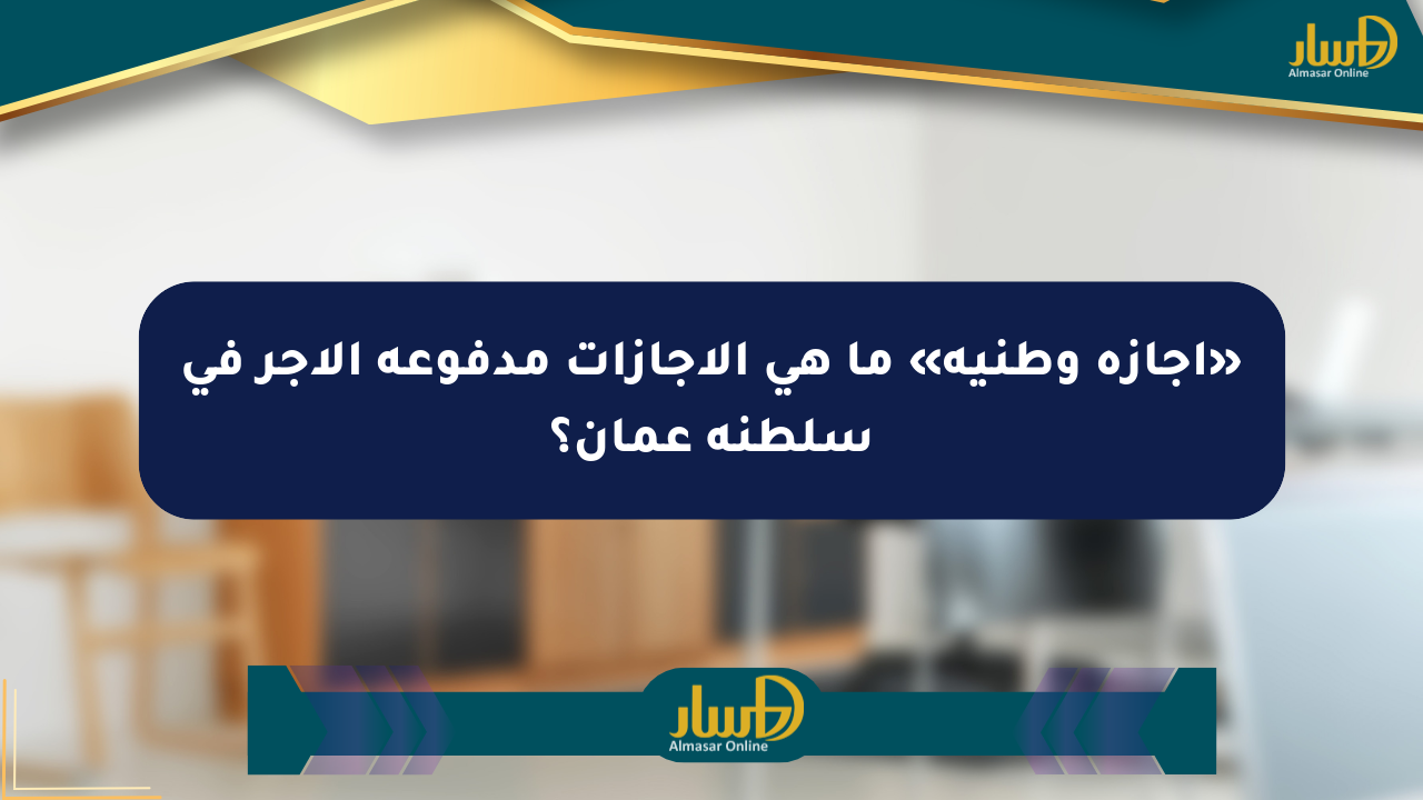 «إجازة وطنية» ما هي الإجازات مدفوعة الأجر في سلطنة عمان؟